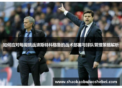 如何应对每周挑战波斯特科格鲁的战术部署与球队管理策略解析