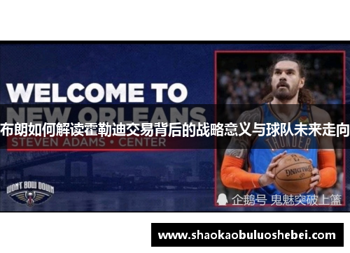 布朗如何解读霍勒迪交易背后的战略意义与球队未来走向
