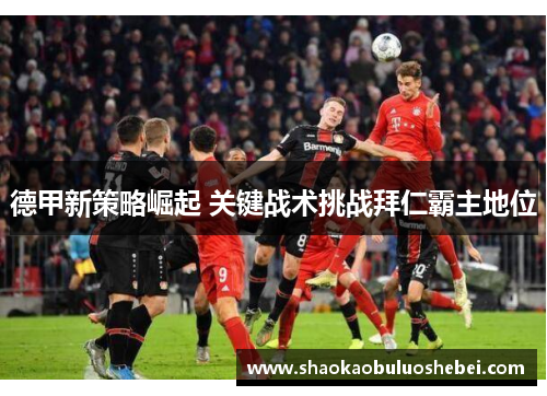 德甲新策略崛起 关键战术挑战拜仁霸主地位