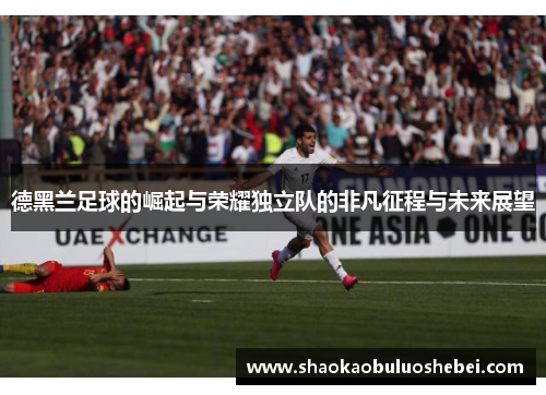 德黑兰足球的崛起与荣耀独立队的非凡征程与未来展望