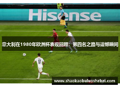 意大利在1980年欧洲杯表现回顾：第四名之路与遗憾瞬间