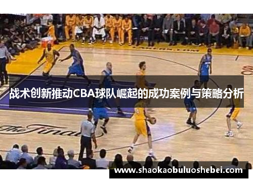战术创新推动CBA球队崛起的成功案例与策略分析